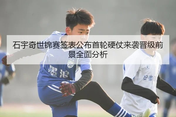 石宇奇世锦赛签表公布首轮硬仗来袭晋级前景全面分析